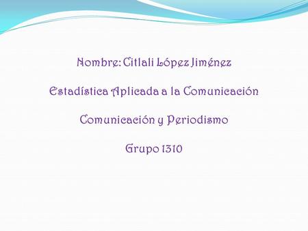 Nombre: Citlali López Jiménez Estadística Aplicada a la Comunicación