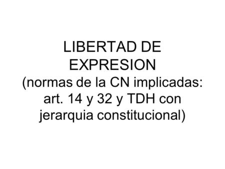 LIBERTAD DE EXPRESION (normas de la CN implicadas: art. 14 y 32 y TDH con jerarquia constitucional)