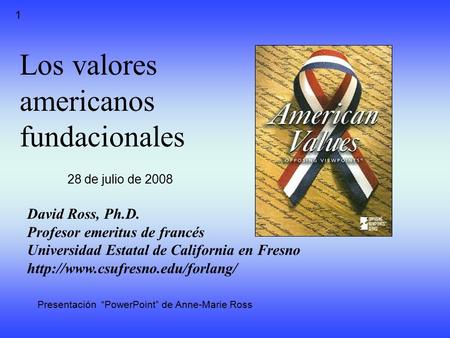 Los valores americanos fundacionales David Ross, Ph.D. Profesor emeritus de francés Universidad Estatal de California en Fresno