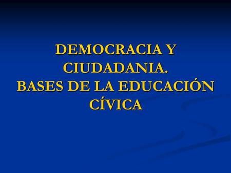DEMOCRACIA Y CIUDADANIA. BASES DE LA EDUCACIÓN CÍVICA