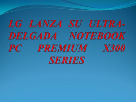 LG Electronics lanzó en Corea su ultra-delgada notebook PC Premium, llamada X300 Series. La misma, fue presentada en el recién pasado Consumer Electronics.