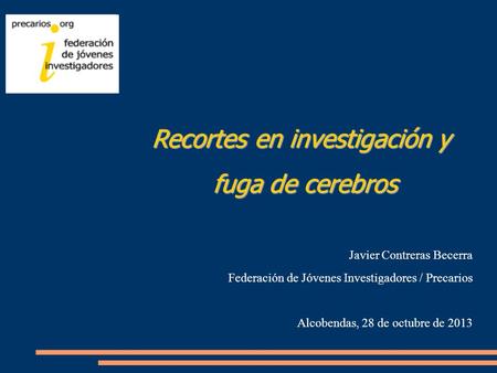 Recortes en investigación y fuga de cerebros fuga de cerebros Javier Contreras Becerra Federación de Jóvenes Investigadores / Precarios Alcobendas, 28.