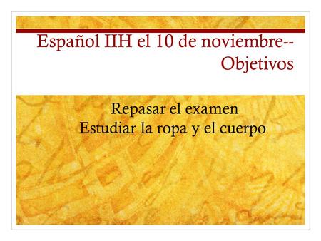Español IIH el 10 de noviembre-- Objetivos Repasar el examen Estudiar la ropa y el cuerpo.
