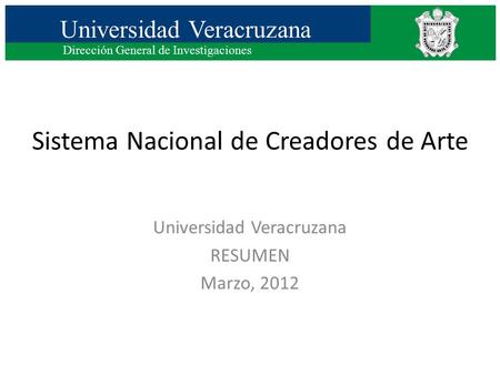 Universidad Veracruzana Dirección General de Investigaciones Sistema Nacional de Creadores de Arte Universidad Veracruzana RESUMEN Marzo, 2012.