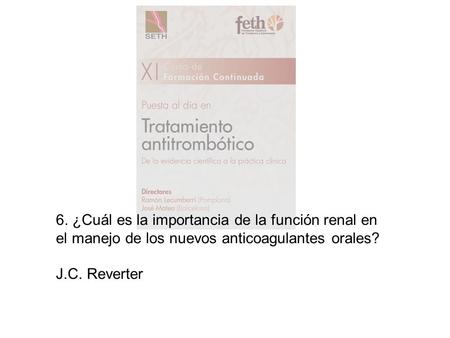 6. ¿Cuál es la importancia de la función renal en el manejo de los nuevos anticoagulantes orales? J.C. Reverter.