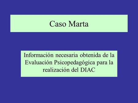 Caso Marta Información necesaria obtenida de la Evaluación Psicopedagógica para la realización del DIAC.