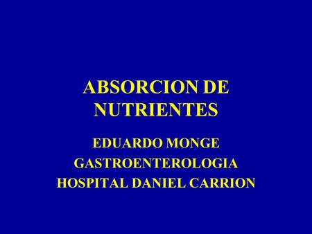 ABSORCION DE NUTRIENTES EDUARDO MONGE GASTROENTEROLOGIA HOSPITAL DANIEL CARRION.