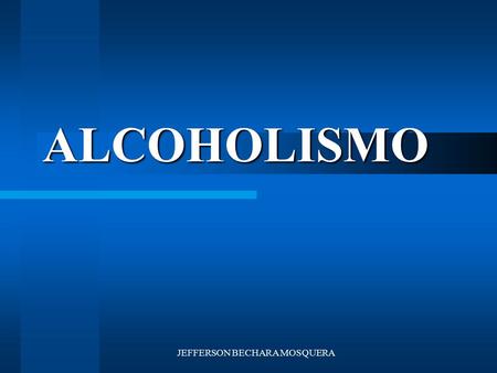 JEFFERSON BECHARA MOSQUERA ALCOHOLISMO ALCOHOLISMO V I C I O E N F E R M E D A D !