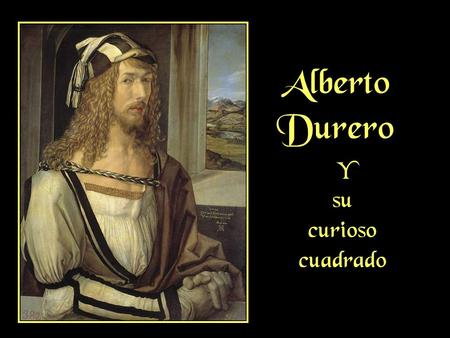 Alberto Durero Y su curioso cuadrado.