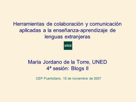 Herramientas de colaboración y comunicación aplicadas a la enseñanza-aprendizaje de lenguas extranjeras María Jordano de la Torre, UNED 4ª sesión: Blogs.