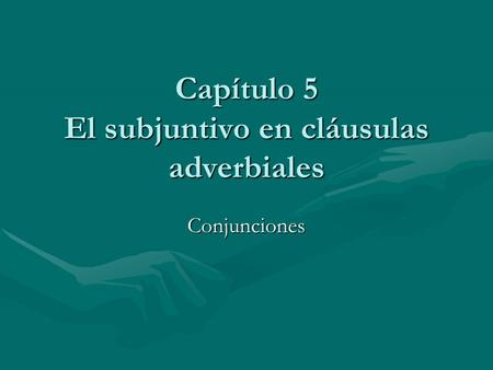 Capítulo 5 El subjuntivo en cláusulas adverbiales Conjunciones.