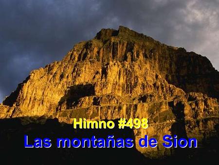 Himno #498 Las montañas de Sion Himno #498 Las montañas de Sion.