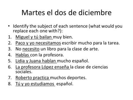 Martes el dos de diciembre Identify the subject of each sentence (what would you replace each one with?): 1.Miguel y tú bailan muy bien. 2.Paco y yo necesitamos.