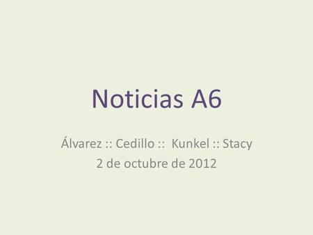 Noticias A6 Álvarez :: Cedillo :: Kunkel :: Stacy 2 de octubre de 2012.