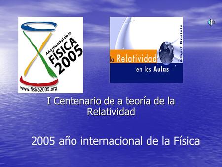 I Centenario de a teoría de la Relatividad 2005 año internacional de la Física.