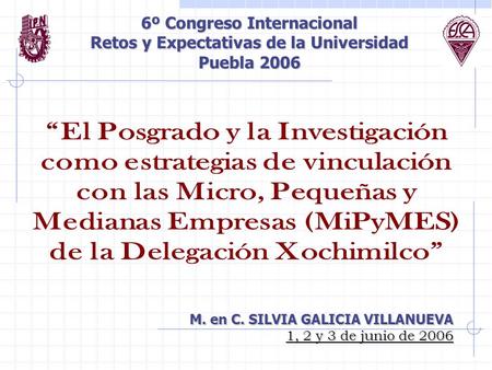 6º Congreso Internacional Retos y Expectativas de la Universidad Puebla 2006 M. en C. SILVIA GALICIA VILLANUEVA 1, 2 y 3 de junio de 2006.