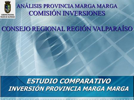 ESTUDIO COMPARATIVO INVERSIÓN PROVINCIA MARGA MARGA ANÁLISIS PROVINCIA MARGA MARGA COMISIÓN INVERSIONES CONSEJO REGIONAL REGIÓN VALPARAÍSO.