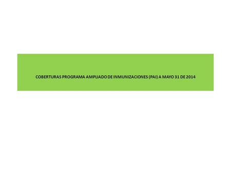 COBERTURAS PROGRAMA AMPLIADO DE INMUNIZACIONES (PAI) A MAYO 31 DE 2014.