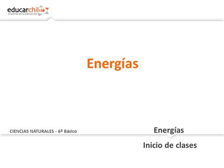 CIENCIAS NATURALES - 6º Básico Energías Inicio de clases Energías.