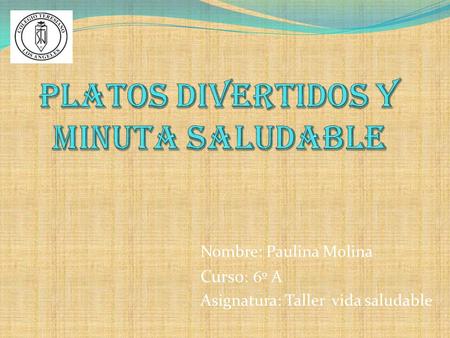 Nombre: Paulina Molina Curso : 6º A Asignatura: Taller vida saludable.