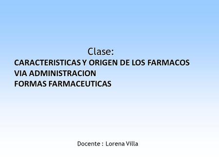 Clase: CARACTERISTICAS Y ORIGEN DE LOS FARMACOS VIA ADMINISTRACION