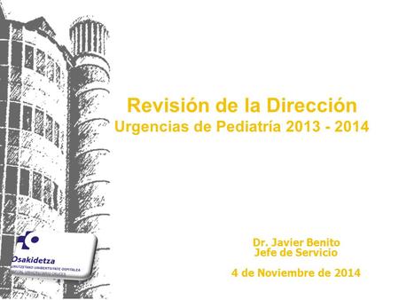 Dr. Javier Benito Jefe de Servicio 4 de Noviembre de 2014 Revisión de la Dirección Urgencias de Pediatría 2013 - 2014.