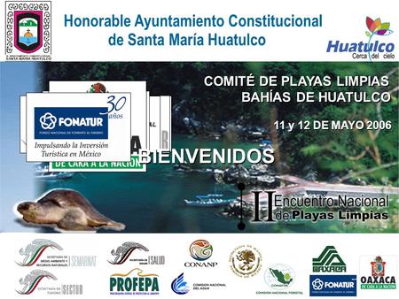 Honorable Ayuntamiento Constitucional 11 y 12 DE MAYO 2006 BIENVENIDOS de Santa María Huatulco COMITÉ DE PLAYAS LIMPIAS BAHÍAS DE HUATULCO 11 y 12 DE MAYO.