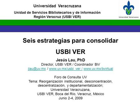 Seis estrategias para consolidar USBI VER Jesús Lau, PhD Director, USBI VER / Coordinador BiV /  /