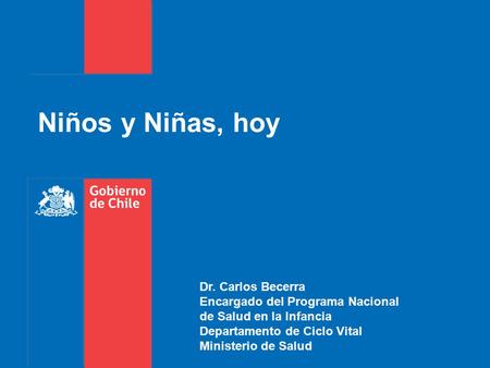 Niños y Niñas, hoy Dr. Carlos Becerra Encargado del Programa Nacional de Salud en la Infancia Departamento de Ciclo Vital Ministerio de Salud.