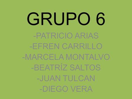 GRUPO 6 -PATRICIO ARIAS -EFREN CARRILLO -MARCELA MONTALVO -BEATRÍZ SALTOS -JUAN TULCAN -DIEGO VERA.