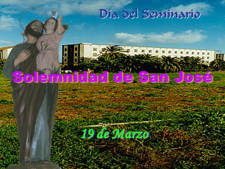 19 de Marzo 19 de Marzo Día del Seminario Día del Seminario Solemnidad de San José Solemnidad de San José.