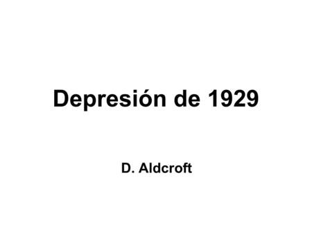 Depresión de 1929 D. Aldcroft. Declive en la producción y el PBI Valor del Comercio Europeo 58.000 millones U$ = 1928 20.800 millones de $ = 1935 Todos.