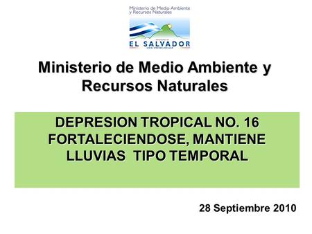 Ministerio de Medio Ambiente y Recursos Naturales DEPRESION TROPICAL NO. 16 FORTALECIENDOSE, MANTIENE LLUVIAS TIPO TEMPORAL 28 Septiembre 2010.