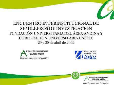 ENCUENTRO INTERINSTITUCIONAL DE SEMILLEROS DE INVESTIGACIÓN FUNDACIÓN UNIVERSITARIA DEL ÁREA ANDINA Y CORPORACIÓN UNIVERSITARIA UNITEC 29 y 30 de abril.
