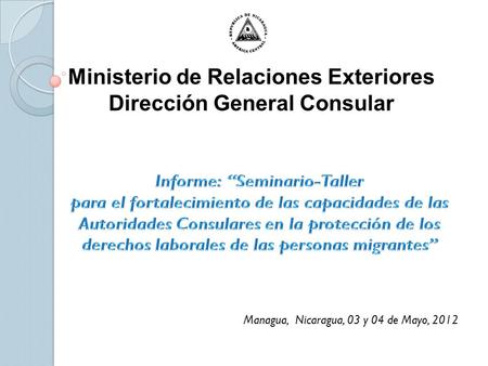 Ministerio de Relaciones Exteriores Dirección General Consular Managua, Nicaragua, 03 y 04 de Mayo, 2012.