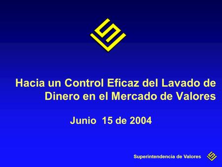 Superintendencia de Valores Hacia un Control Eficaz del Lavado de Dinero en el Mercado de Valores Junio 15 de 2004.
