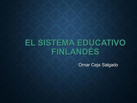 EL SISTEMA EDUCATIVO FINLANDÉS Omar Ceja Salgado.