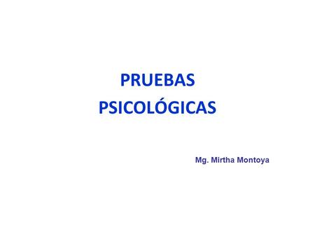 PRUEBAS PSICOLÓGICAS Mg. Mirtha Montoya.