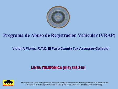Programa de Abuso de Registracion Vehicular (VRAP) Victor A Flores, R.T.C. El Paso County Tax Assessor-Collector El Programa de Abuso de Registracion.
