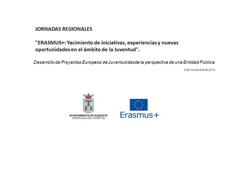 Desarrollo de Proyectos Europeos de Juventud desde la perspectiva de una Entidad Pública. 6 de noviembre de 2014 JORNADAS REGIONALES ERASMUS+: Yacimiento.