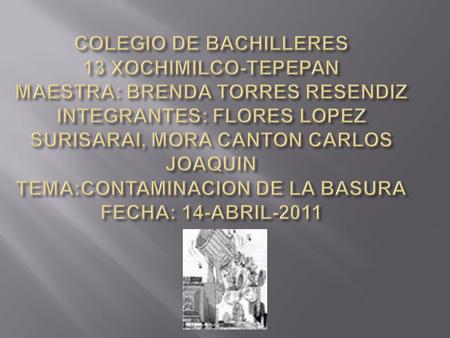 COLEGIO DE BACHILLERES 13 XOCHIMILCO-TEPEPAN MAESTRA: BRENDA TORRES RESENDIZ INTEGRANTES: FLORES LOPEZ SURISARAI, MORA CANTON CARLOS JOAQUIN TEMA:CONTAMINACION.