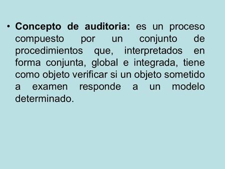 Concepto de auditoria: es un proceso compuesto por un conjunto de procedimientos que, interpretados en forma conjunta, global e integrada, tiene como objeto.
