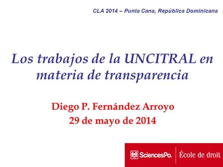 Los trabajos de la UNCITRAL en materia de transparencia Diego P. Fernández Arroyo 29 de mayo de 2014 CLA 2014 – Punta Cana, República Dominicana.