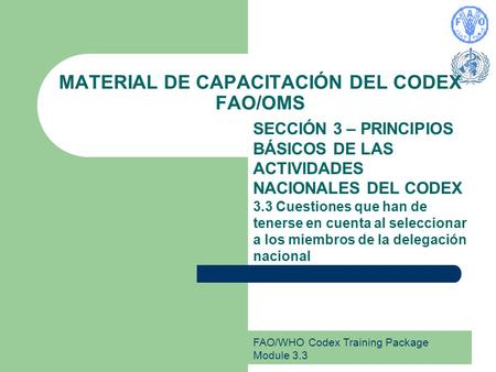 FAO/WHO Codex Training Package Module 3.3 MATERIAL DE CAPACITACIÓN DEL CODEX FAO/OMS SECCIÓN 3 – PRINCIPIOS BÁSICOS DE LAS ACTIVIDADES NACIONALES DEL CODEX.