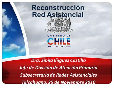 Reconstrucción Red Asistencial Dra. Sibila Iñiguez Castillo Jefe de División de Atención Primaria Subsecretaria de Redes Asistenciales Talcahuano, 25 de.