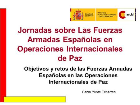 Jornadas sobre Las Fuerzas Armadas Españolas en Operaciones Internacionales de Paz Objetivos y retos de las Fuerzas Armadas Españolas en las Operaciones.