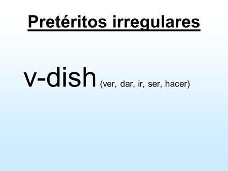 Pretéritos irregulares v-dish (ver, dar, ir, ser, hacer)