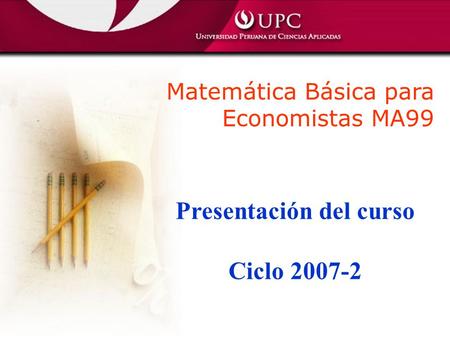 Matemática Básica para Economistas MA99 Presentación del curso Ciclo 2007-2.