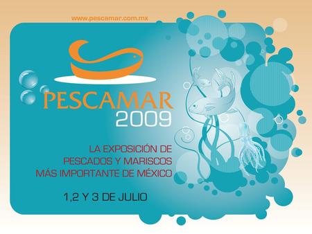 PESCAMAR En su segunda edición, se posicióna como la Exposición de Pescados y Mariscos más importante de México, ofreciendo una gran variedad de productos,