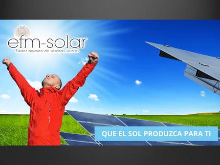 Quienes somos EFM Solar somos una empresa comprometida con el medio ambiente y con las energías renovables. Ofrecemos financiamiento para residencias.